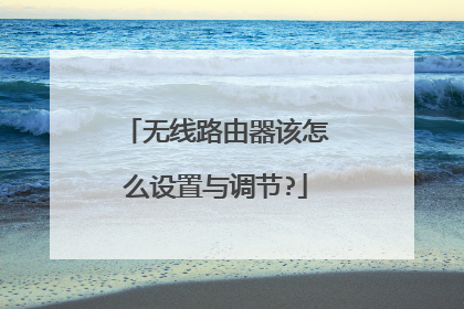 无线路由器该怎么设置与调节?