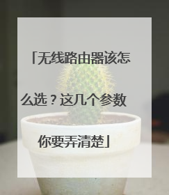 无线路由器该怎么选？这几个参数你要弄清楚