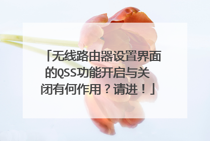 无线路由器设置界面的QSS功能开启与关闭有何作用？请进！