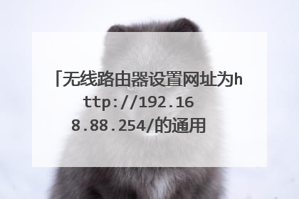 无线路由器设置网址为http://192.168.88.254/的通用,用户名和密码是什么?