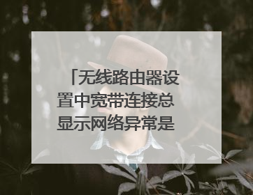 无线路由器设置中宽带连接总显示网络异常是怎么回事?