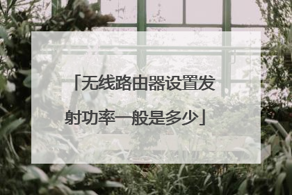 无线路由器设置发射功率一般是多少