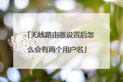 无线路由器设置后怎么会有两个用户名