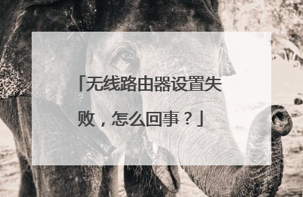 无线路由器设置失败,怎么回事?