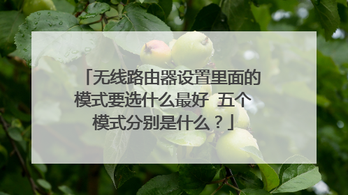 无线路由器设置里面的模式要选什么最好 五个模式分别是什么?