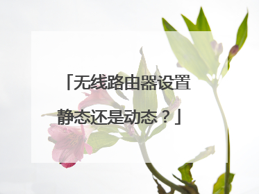 无线路由器设置静态还是动态？