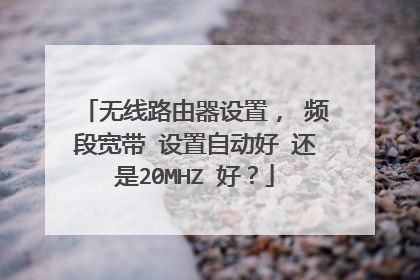 无线路由器设置， 频段宽带 设置自动好 还是20MHZ 好？