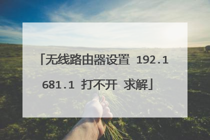 无线路由器设置 192.1681.1 打不开 求解