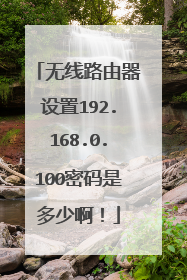 无线路由器设置192.168.0.100密码是多少啊!