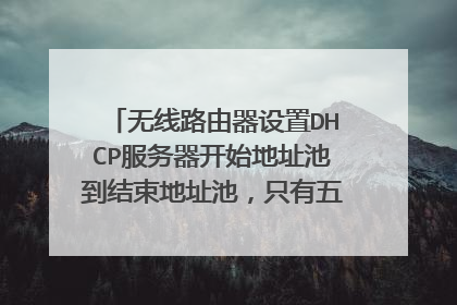 无线路由器设置DHCP服务器开始地址池到结束地址池，只有五个ip段，能不能多设置一些呢。