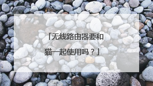 无线路由器要和猫一起使用吗？