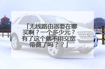无线路由器要在哪买啊？一个多少元？有了这个就不用交宽带费了吗？？