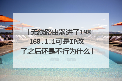 无线路由器进了198.168.1.1可是IP改了之后还是不行为什么