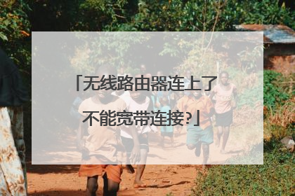 无线路由器连上了 不能宽带连接?