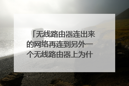 无线路由器连出来的网络再连到另外一个无线路由器上为什么会没有网络