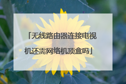 无线路由器连接电视机还需网络机顶盒吗
