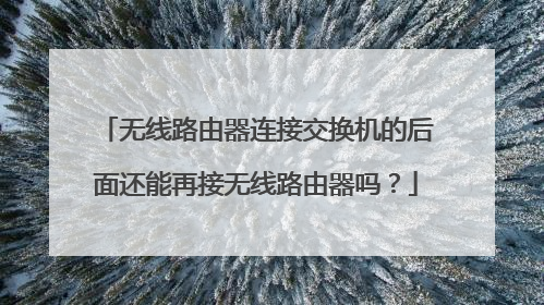 无线路由器连接交换机的后面还能再接无线路由器吗?