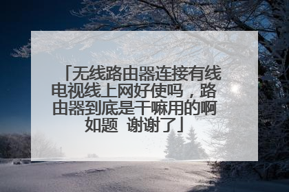 无线路由器连接有线电视线上网好使吗，路由器到底是干嘛用的啊如题 谢谢了