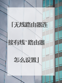 无线路由器连接有线`路由器怎么设置
