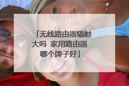 无线路由器辐射大吗 家用路由器哪个牌子好
