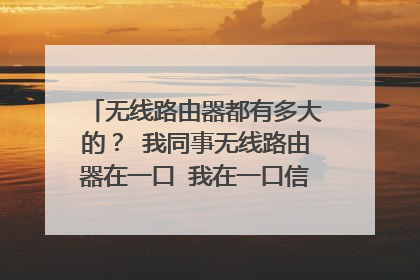 无线路由器都有多大的? 我同事无线路由器在一口 我在一口信号满格5 我到二楼才2格 有影响吗 我还要拉有线