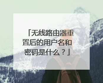 无线路由器重置后的用户名和密码是什么？
