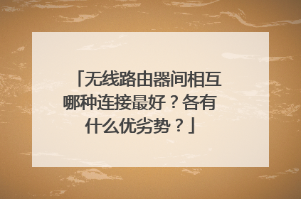 无线路由器间相互哪种连接最好？各有什么优劣势？
