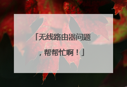 无线路由器问题，帮帮忙啊！