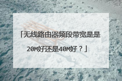 无线路由器频段带宽是是20M好还是40M好？
