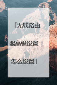 无线路由器高级设置怎么设置