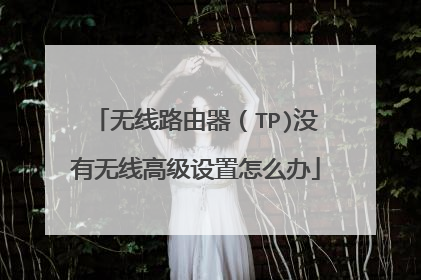 无线路由器（TP)没有无线高级设置怎么办