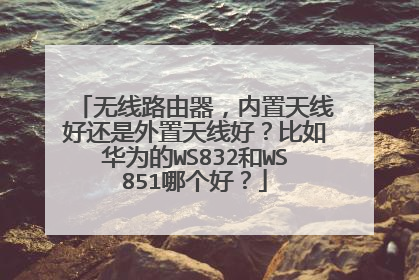 无线路由器,内置天线好还是外置天线好?比如华为的WS832和WS851哪个好?