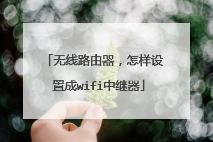 无线路由器,怎样设置成wifi中继器