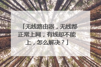 无线路由器,无线都正常上网,有线却不能上,怎么解决?