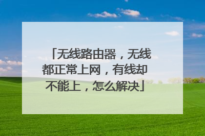 无线路由器，无线都正常上网，有线却不能上，怎么解决