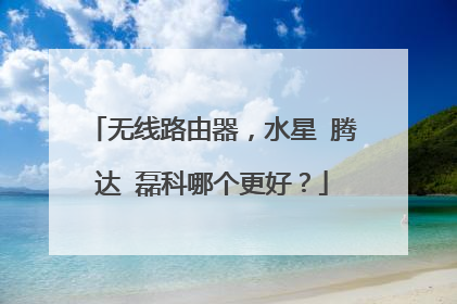 无线路由器，水星 腾达 磊科哪个更好？