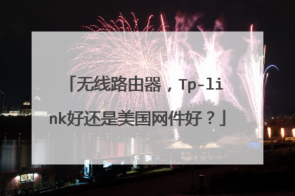 无线路由器,Tp-link好还是美国网件好?