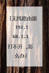 无线路由器 192.168.1.1打不开 ,怎么办
