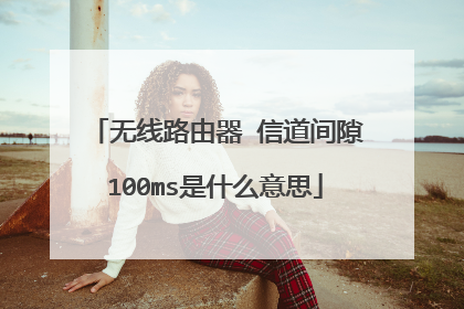 无线路由器 信道间隙100ms是什么意思