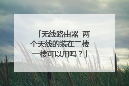无线路由器 两个天线的装在二楼一楼可以用吗?