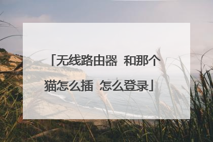 无线路由器 和那个猫怎么插 怎么登录
