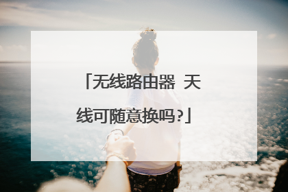 无线路由器 天线可随意换吗?