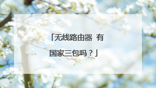 无线路由器 有国家三包吗？
