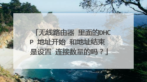 无线路由器 里面的DHCP 地址开始 和地址结束 是设置 连接数量的吗？