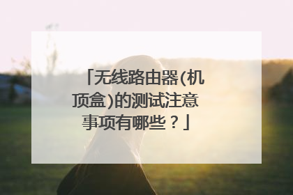无线路由器(机顶盒)的测试注意事项有哪些?
