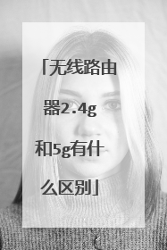 无线路由器2.4g和5g有什么区别
