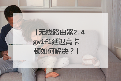 无线路由器2.4gwifi延迟高卡顿如何解决?