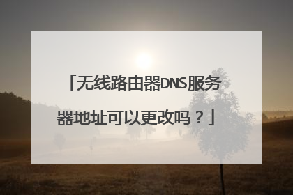 无线路由器DNS服务器地址可以更改吗?