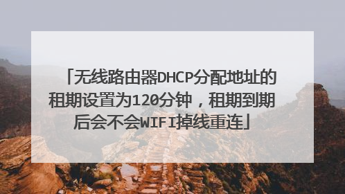 无线路由器DHCP分配地址的租期设置为120分钟，租期到期后会不会WIFI掉线重连