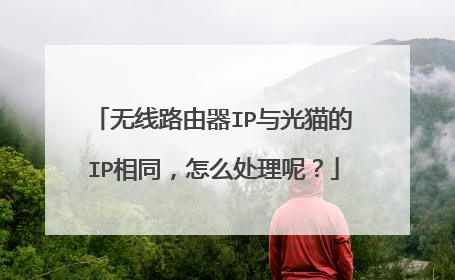 无线路由器IP与光猫的IP相同，怎么处理呢？